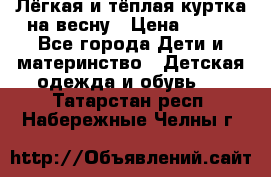 Лёгкая и тёплая куртка на весну › Цена ­ 500 - Все города Дети и материнство » Детская одежда и обувь   . Татарстан респ.,Набережные Челны г.